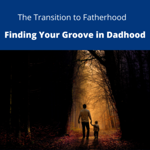 The Transition to Fatherhood: Finding Your Groove in Dadhood