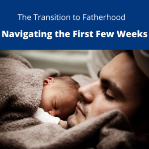 The Transition to Fatherhood: Navigating the First Few Weeks